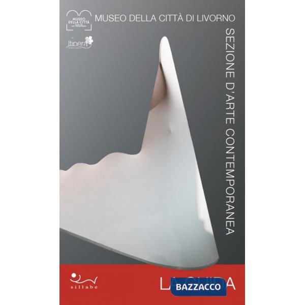 Museo della Città di Livorno. Sezione d'arte contemporanea. La guida. La preziosa collezione permanente d'arte contemporanea di 