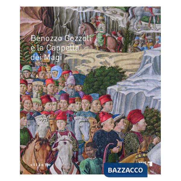 Benozzo Gozzoli e la Cappella dei Magi. Catalogo della mostra (Firenze, 16 dicembre 2021-10 marzo 2022)
