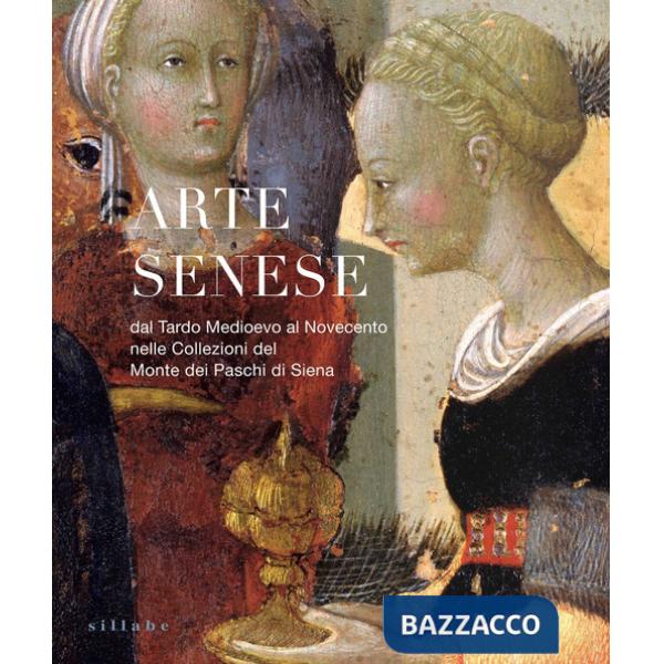 Arte senese. Dal Tardo Medioevo al Novecento nelle collezioni del Monte dei Paschi di Siena. Ediz. a colori