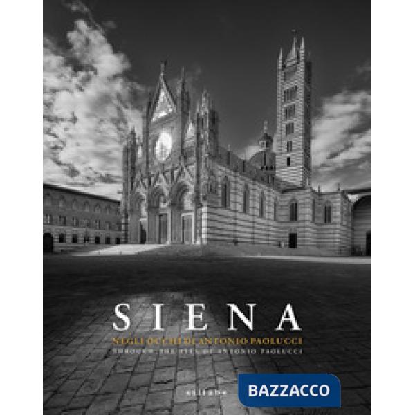 Siena. Negli occhi di Antonio Paolucci-Through the eyes of Antonio Paolucci. Ediz. illustrata