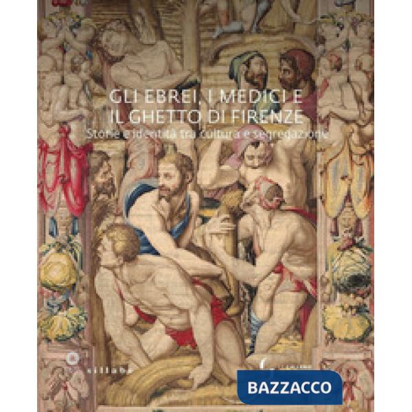 Ebrei, i Medici e il ghetto di Firenze. Storia e identità tra cultura e segregazione. Ediz. a colori (Gli)
