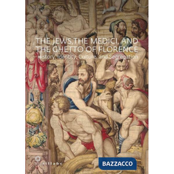 Jews, the Medici, and the ghetto of Florence. History, identity, culture, and segregation. Ediz. a colori (The)