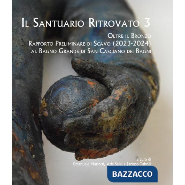 Santuario ritrovato 3. Oltre il bronzo. Rapporto preliminare di Scavo (2023-2024) al Bagno Grande di San Casciano dei Bagni (Il)