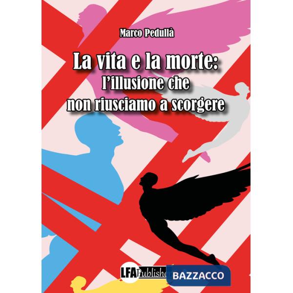 Vita e la morte: l'illusione che non riusciamo a scorgere (La)