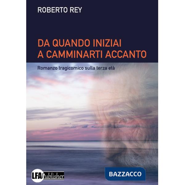 Da quando iniziai a camminarti accanto. Romanzo tragicomico sulla terza età