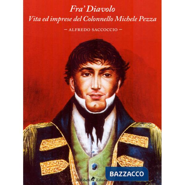 Fra' Diavolo. Vita ed imprese del colonnello Michele Pezza