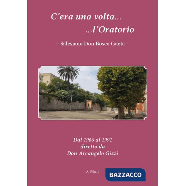 C'era una volta l'Oratorio Salesiano Don Bosco Gaeta. Dal 1966 al 1991 diretto da Don Arcangelo Gizzi