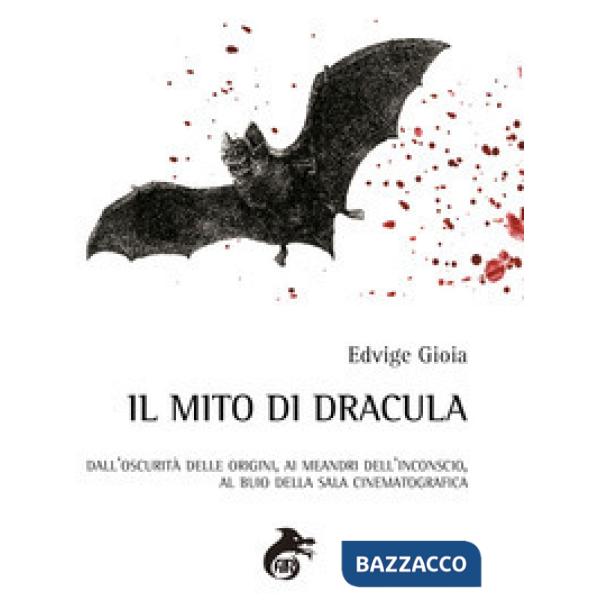 Mito di Dracula. Dall'oscurità delle origini, ai meandri dell'inconscio al buio della sala cinematografica (Il)
