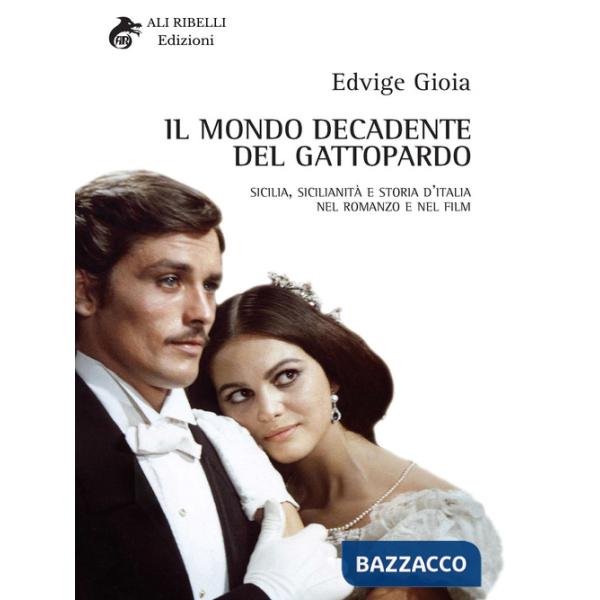 Mondo decadente del Gattopardo. Sicilia, sicilianità e storia d'Italia nel romanzo e nel film (Il)