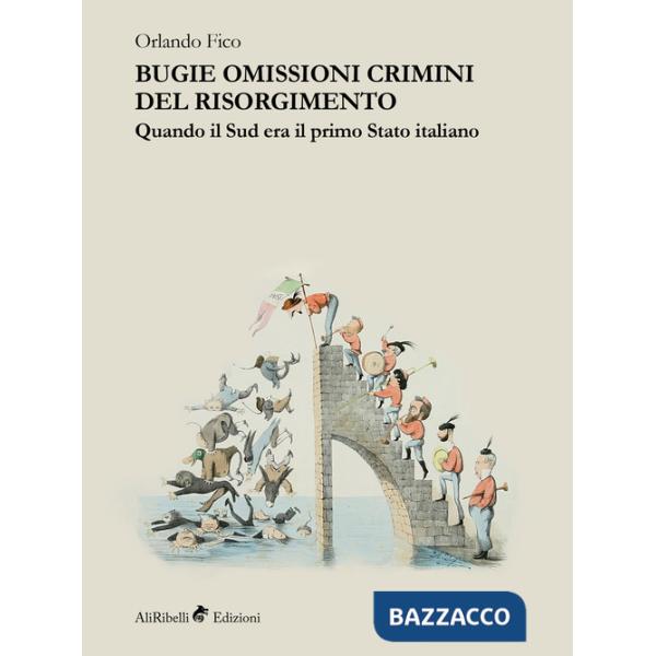 Bugie, omissioni, crimini del Risorgimento. Quando il Sud era il primo Stato italiano