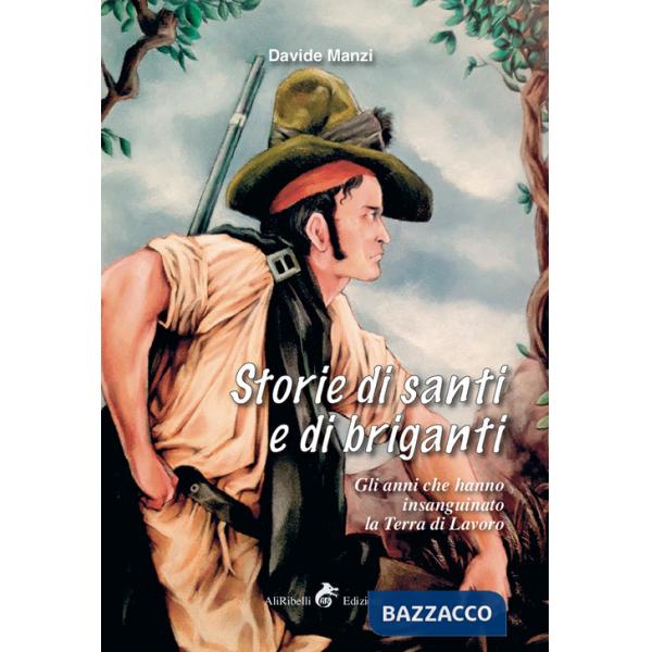 Storie di santi e di briganti. Gli anni che hanno insanguinato la Terra di Lavoro