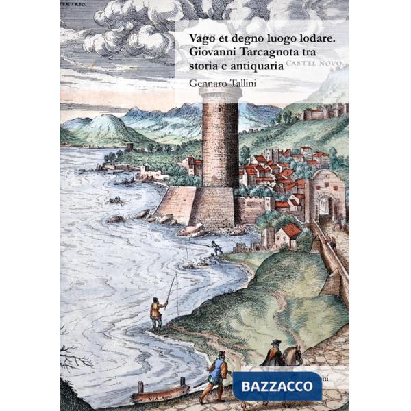 Vago et degno luogo lodare. Giovanni Tarcagnota tra storia e antiquaria