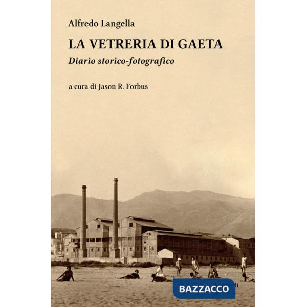 Vetreria di Gaeta. Diario storico-fotografico. Ediz. illustrata (La)