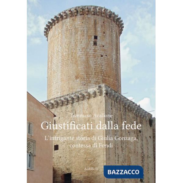 Giustificati dalla fede. L'intrigante storia di Giulia Gonzaga, contessa di Fondi