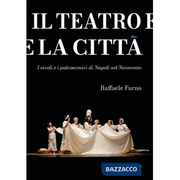 Teatro e la città. I vicoli e i palcoscenici di Napoli nel Novecento (Il)