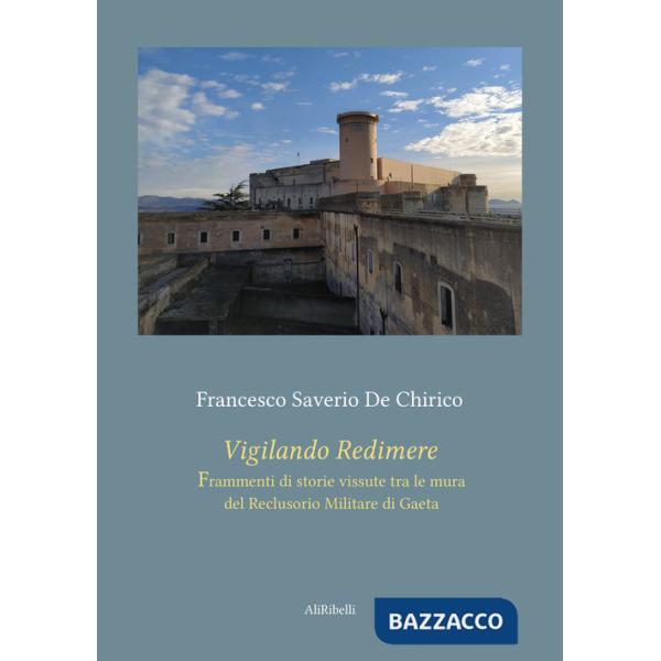 Vigilando redimere. Frammenti di storie vissute tra le mura del Reclusorio Militare di Gaeta