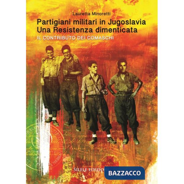 Partigiani militari in Jugoslavia. Una resistenza dimenticata. Il contributo dei comaschi