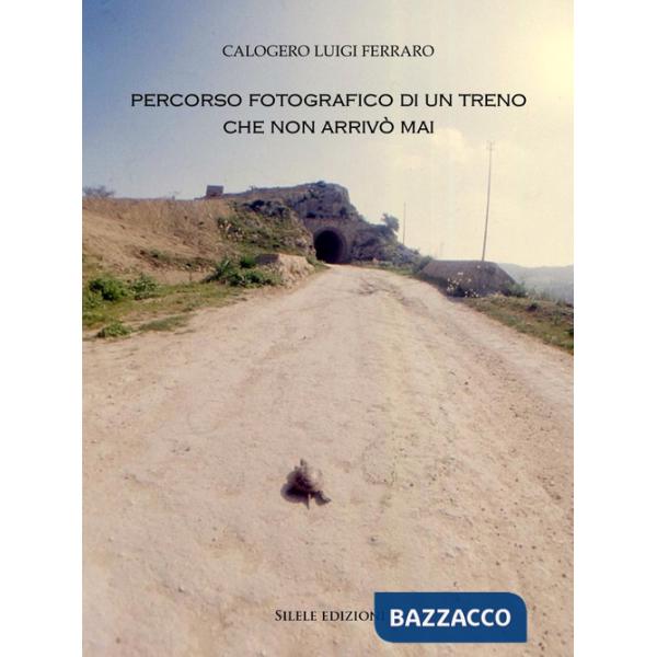 Percorso fotografico di un treno che non arrivò mai. Ediz. illustrata