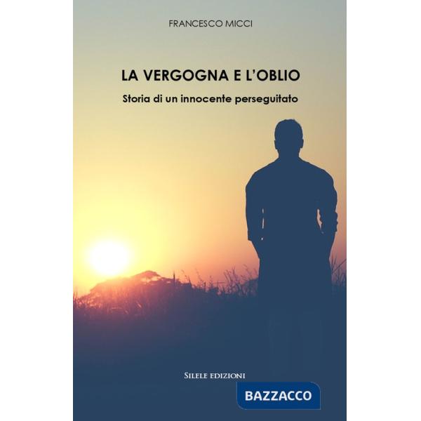 Vergogna e l'oblio. Storia di un innocente perseguitato (La)