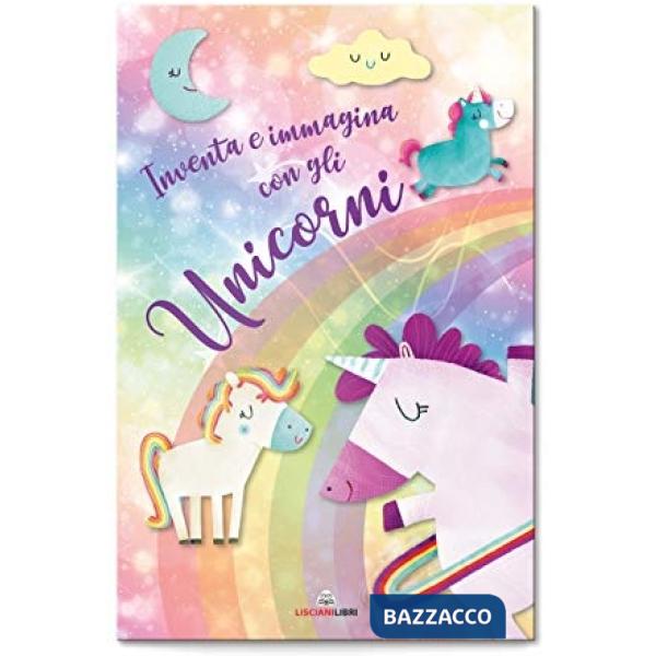 Inventa e immagina con gli unicorni. I libri degli unicorni. Ediz. a colori