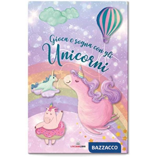 Gioca e sogna con gli unicorni. I libri degli unicorni. Ediz. a colori