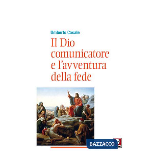 Dio comunicatore e l'avventura della fede. Saggio di teologia fondamentale (Il)