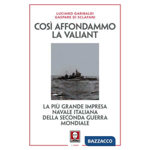 Così affondammo la Valiant. La più grande impresa navale italiana della seconda guerra mondiale. Nuova ediz.