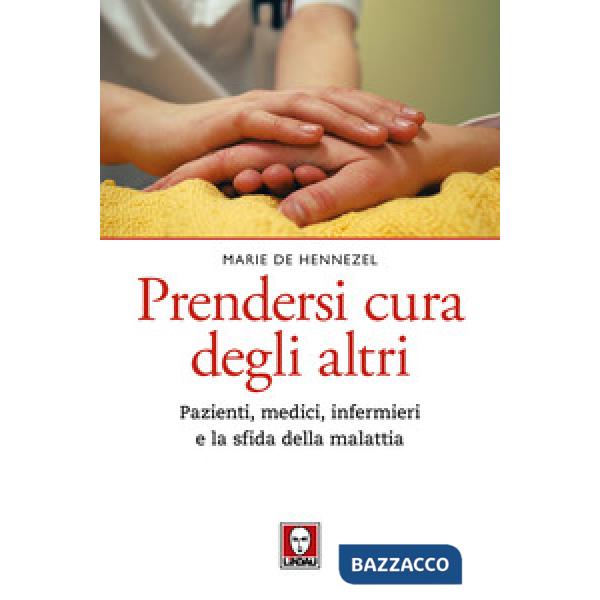 Prendersi cura degli altri. Pazienti, medici, infermieri e la sfida della malattia. Nuova ediz.