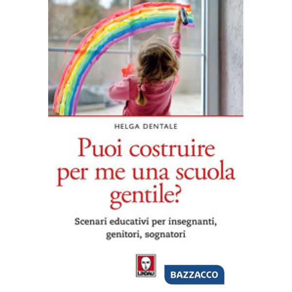 Puoi costruire per me una scuola gentile? Scenari educativi per insegnanti, genitori, sognatori