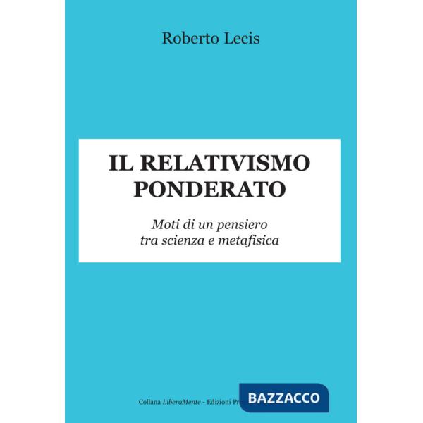 Relativismo ponderato. Moti di un pensiero tra scienza e metafisica (Il)