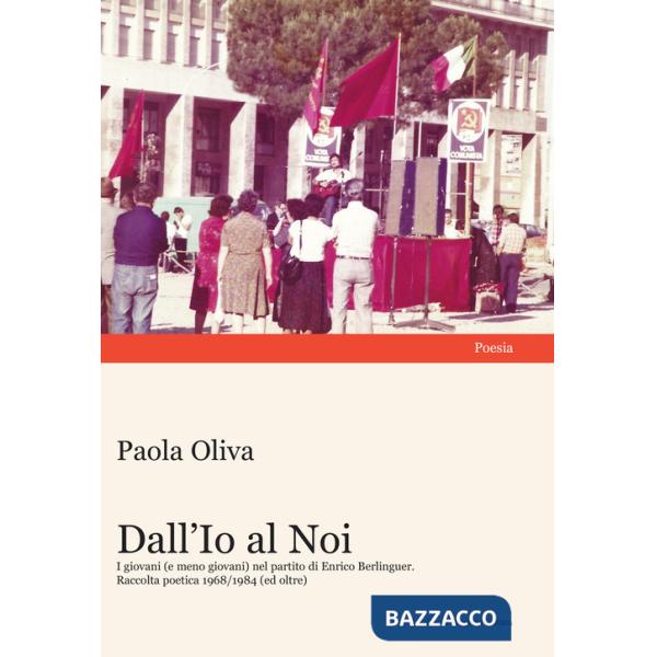 Dall'Io al Noi. I giovani (e meno giovani) nel partito di Enrico Berlinguer. Raccolta poetica 1968/1984 (ed oltre)