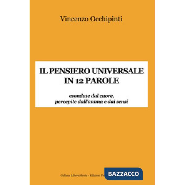 Pensiero universale in 12 parole. Esondate dal cuore, percepite dall'anima e dai sensi (Il)