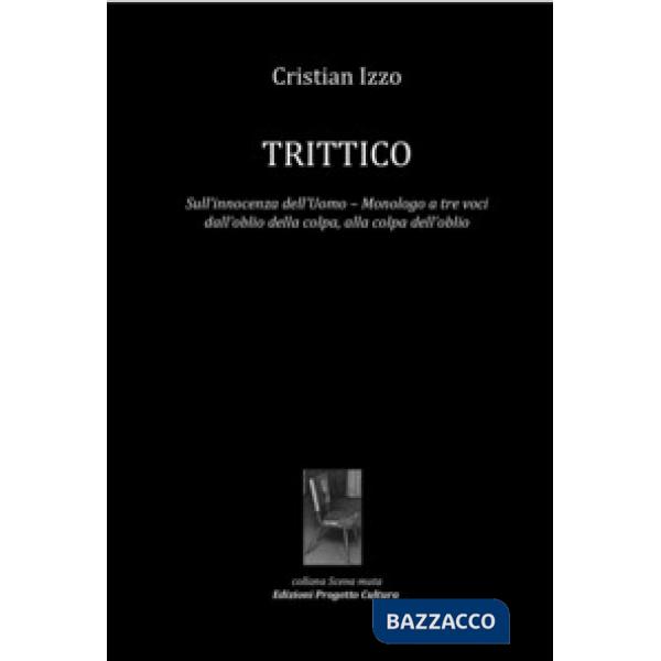Trittico. Sull'innocenza dell'uomo. Monologo a tre voci dall'oblio della colpa, alla colpa dell'oblio