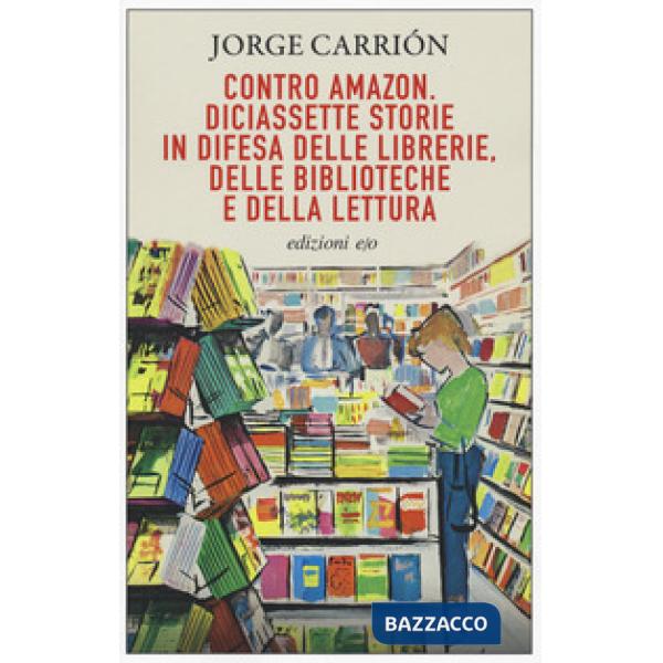 Contro Amazon. Diciassette storie in difesa delle librerie, delle biblioteche e della lettura