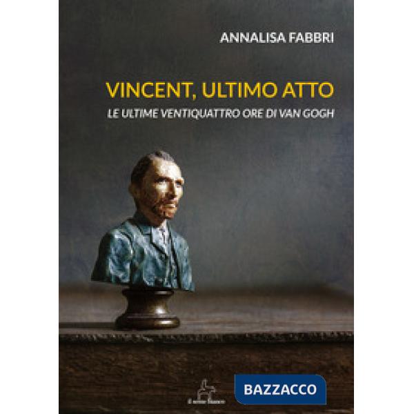 Vincent, ultimo atto. Le ultime ventiquattro ore di Van Gogh