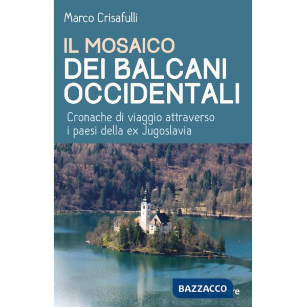 Mosaico dei Balcani occidentali. Cronache di viaggio attraverso i paesi della ex Jugoslavia (Il)