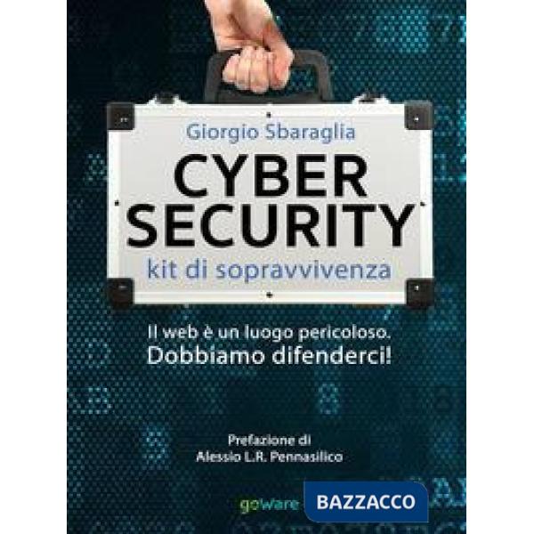 Cybersecurity. Kit di sopravvivenza. Il web è un luogo pericoloso. Dobbiamo difenderci!
