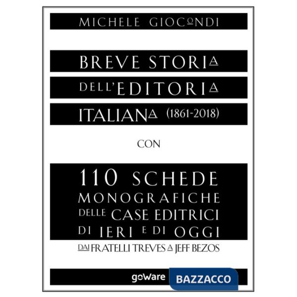 Breve storia dell'editoria italiana (1861-2018) con 110 schede monografiche delle case editrici di ieri e di oggi. Dai fratelli 