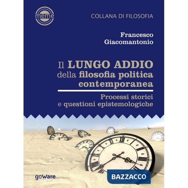 Lungo addio della filosofia politica contemporanea. Processi storici e questioni epistemologiche (Il)