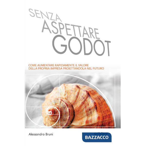 Senza aspettare Godot. Come aumentare rapidamente il valore della propria impresa proiettandola nel futuro