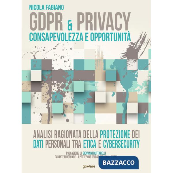 GDPR & privacy: consapevolezza e opportunità. Analisi ragionata della protezione dei dati personali tra etica e cybersecurity