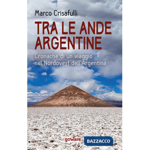 Tra le Ande argentine. Cronache di un viaggio nel Nordovest dell'Argentina
