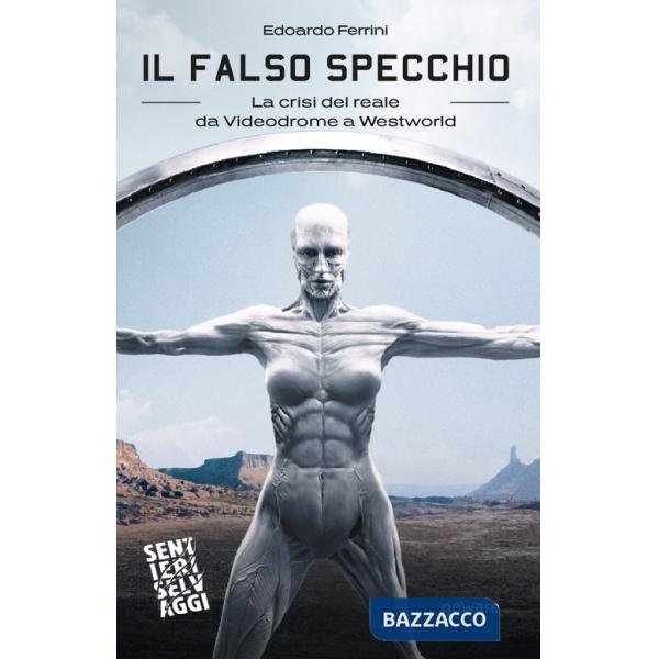 Falso specchio. La crisi del reale da Videodrome a Westworld (Il)