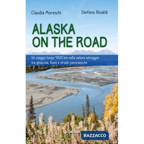 Alaska on the road. Un viaggio lungo 4000 km nella natura selvaggia tra ghiacciai, fiumi e strade panoramiche