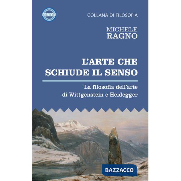 Arte che schiude il senso. La filosofia dell'arte di Wittgenstein e Heidegger (L')