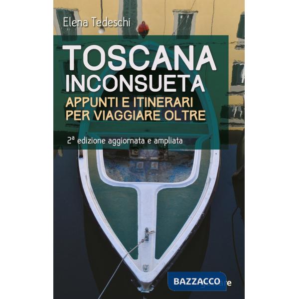 Toscana inconsueta. Appunti e itinerari per viaggiare oltre