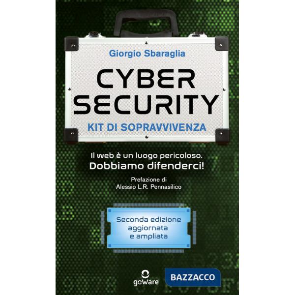 Cybersecurity. Kit di sopravvivenza. Il web è un luogo pericoloso. Dobbiamo difenderci! Nuova ediz.