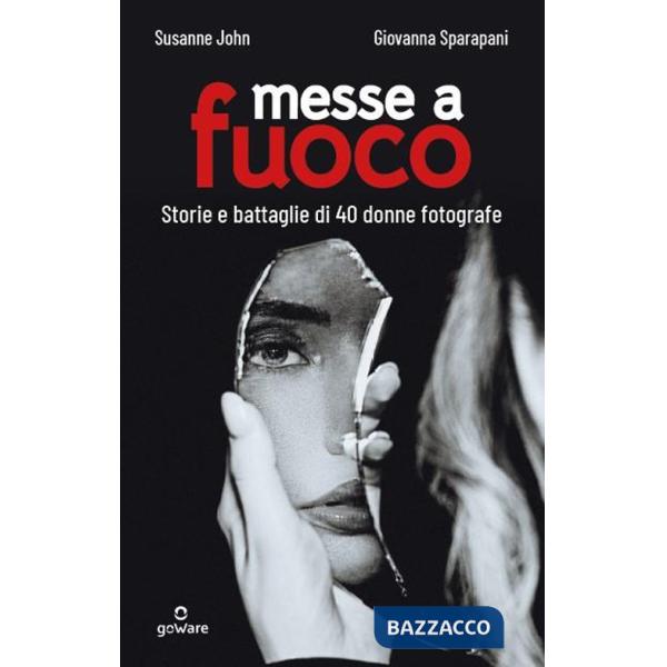 Messe a fuoco. Storie e battaglie di 40 donne fotografe