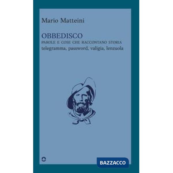 Obbedisco. Parole e cose che raccontano storia. Telegramma, password, valigia, lenzuola