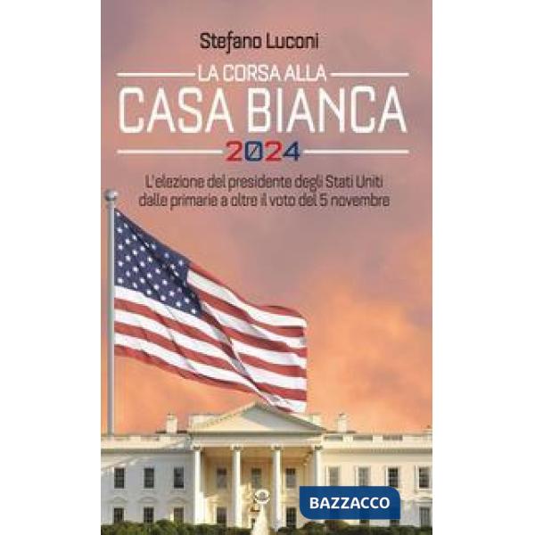 Corsa alla Casa Bianca 2024. L'elezione del presidente degli Stati Uniti dalle primarie a oltre il voto del 5 novembre (La)